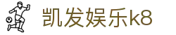 凯发娱乐k8 - 一家走心的游戏平台